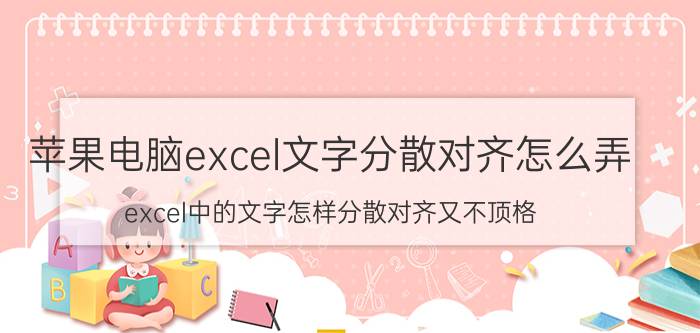 苹果电脑excel文字分散对齐怎么弄 excel中的文字怎样分散对齐又不顶格？